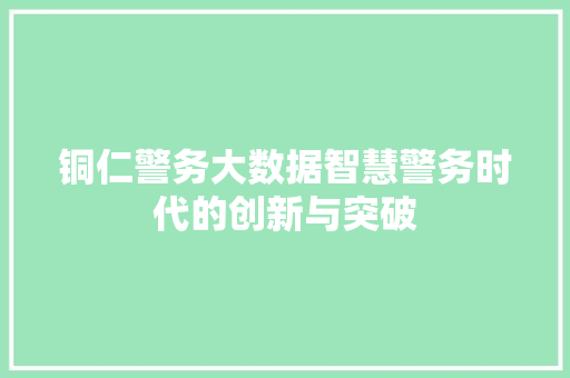 铜仁警务大数据智慧警务时代的创新与突破