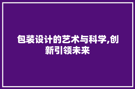 包装设计的艺术与科学,创新引领未来