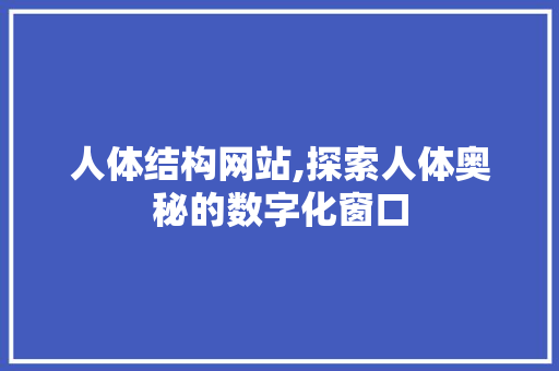 人体结构网站,探索人体奥秘的数字化窗口