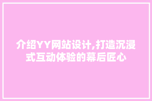 介绍YY网站设计,打造沉浸式互动体验的幕后匠心 项目报告