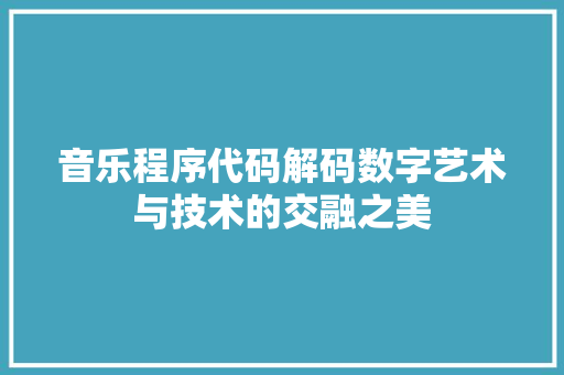 音乐程序代码解码数字艺术与技术的交融之美 后端技术