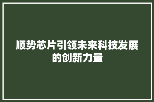 顺势芯片引领未来科技发展的创新力量