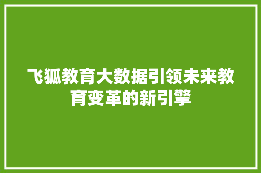 飞狐教育大数据引领未来教育变革的新引擎