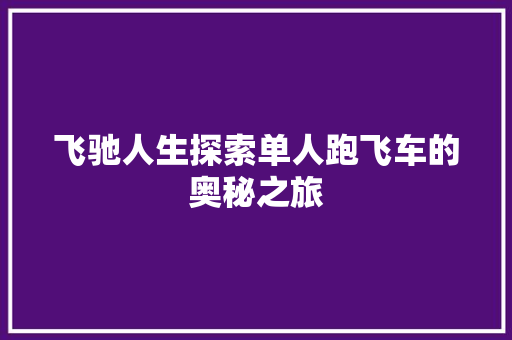 飞驰人生探索单人跑飞车的奥秘之旅