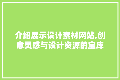 介绍展示设计素材网站,创意灵感与设计资源的宝库