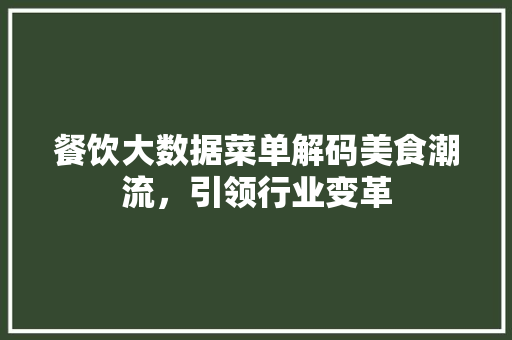 餐饮大数据菜单解码美食潮流，引领行业变革