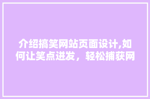介绍搞笑网站页面设计,如何让笑点迸发，轻松捕获网民眼球