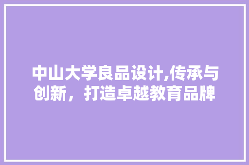 中山大学良品设计,传承与创新，打造卓越教育品牌 市场营销范文