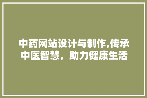 中药网站设计与制作,传承中医智慧，助力健康生活