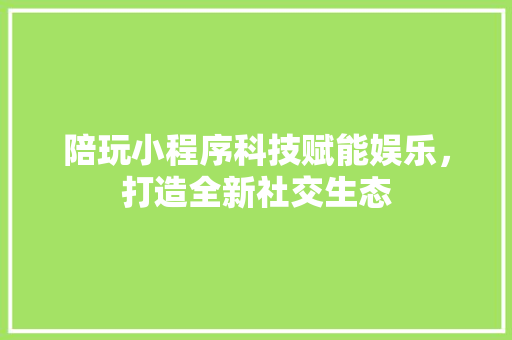 陪玩小程序科技赋能娱乐，打造全新社交生态