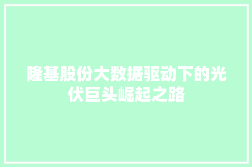 隆基股份大数据驱动下的光伏巨头崛起之路