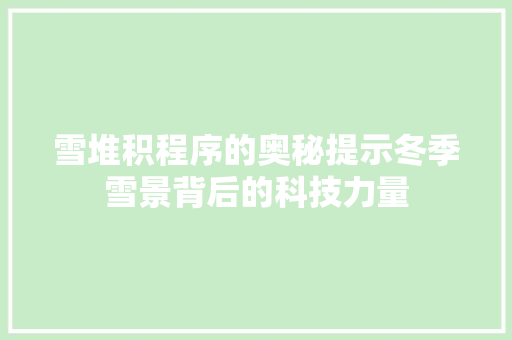 雪堆积程序的奥秘提示冬季雪景背后的科技力量