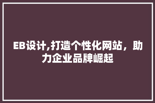 EB设计,打造个性化网站，助力企业品牌崛起