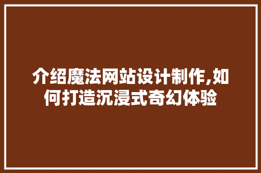 介绍魔法网站设计制作,如何打造沉浸式奇幻体验 前端技术