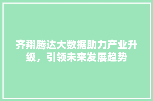 齐翔腾达大数据助力产业升级，引领未来发展趋势