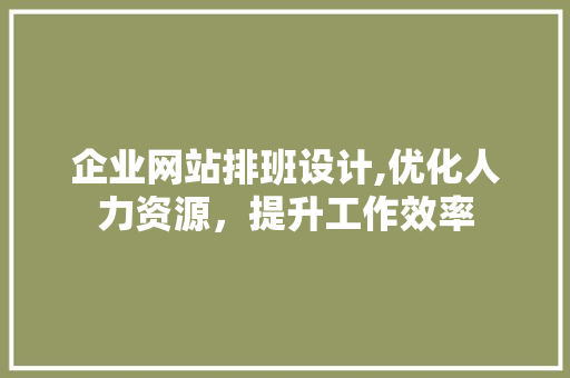 企业网站排班设计,优化人力资源，提升工作效率