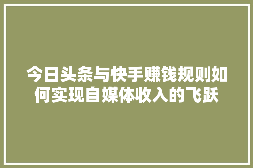 今日头条与快手赚钱规则如何实现自媒体收入的飞跃