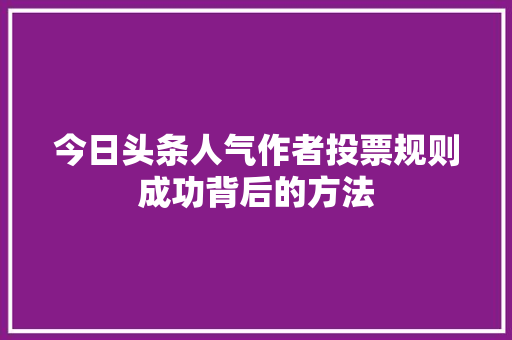 今日头条人气作者投票规则成功背后的方法