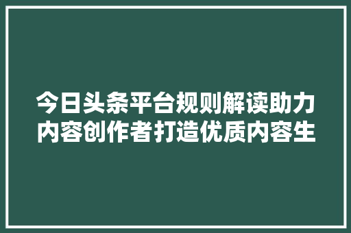 今日头条平台规则解读助力内容创作者打造优质内容生态