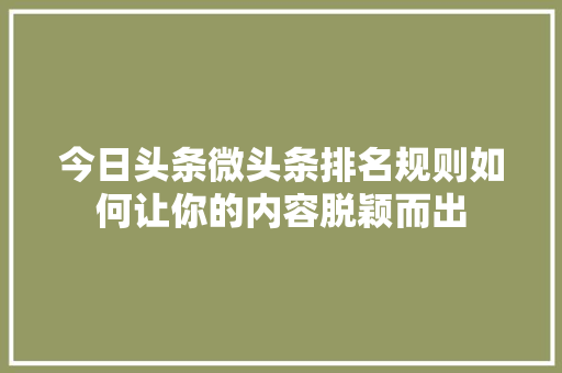 今日头条微头条排名规则如何让你的内容脱颖而出