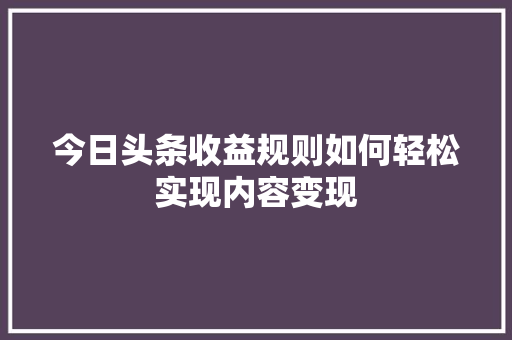 今日头条收益规则如何轻松实现内容变现