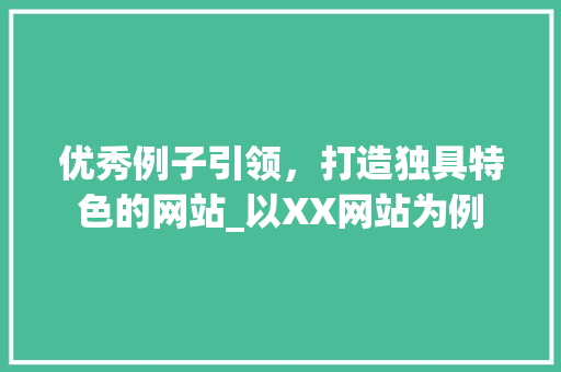 优秀例子引领，打造独具特色的网站_以XX网站为例 前端技术