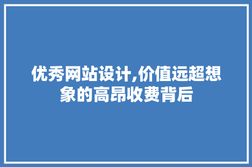 优秀网站设计,价值远超想象的高昂收费背后