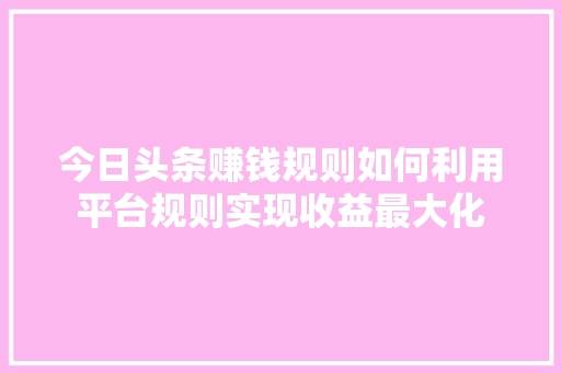 今日头条赚钱规则如何利用平台规则实现收益最大化