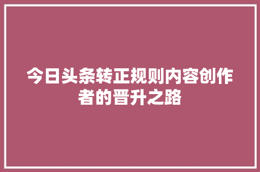 今日头条转正规则内容创作者的晋升之路