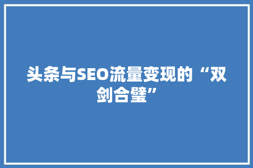 头条与SEO流量变现的“双剑合璧”