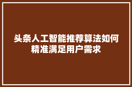 头条人工智能推荐算法如何精准满足用户需求