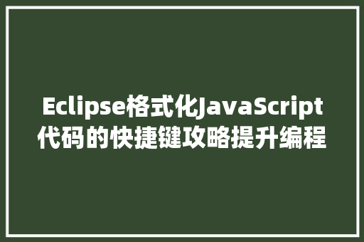 Eclipse格式化JavaScript代码的快捷键攻略提升编程效率的艺术