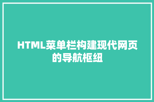 HTML菜单栏构建现代网页的导航枢纽