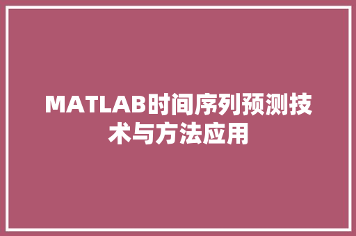 MATLAB时间序列预测技术与方法应用
