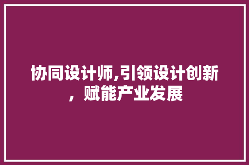协同设计师,引领设计创新，赋能产业发展
