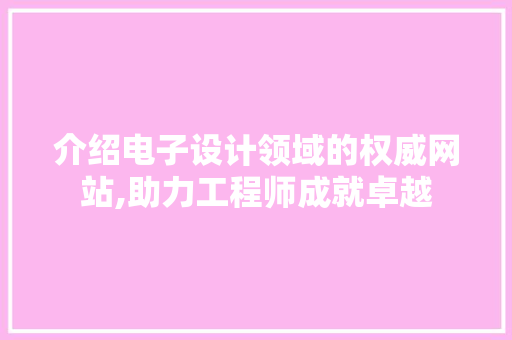 介绍电子设计领域的权威网站,助力工程师成就卓越