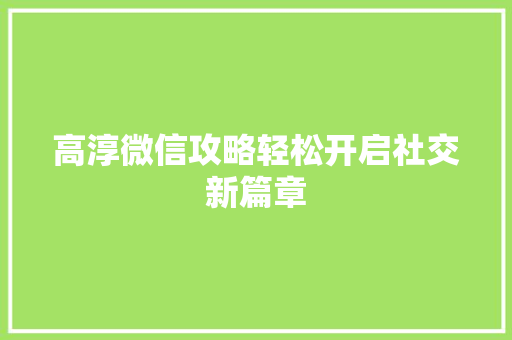 高淳微信攻略轻松开启社交新篇章