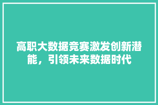 高职大数据竞赛激发创新潜能，引领未来数据时代