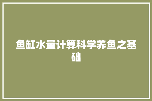 鱼缸水量计算科学养鱼之基础