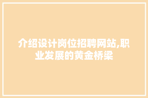 介绍设计岗位招聘网站,职业发展的黄金桥梁