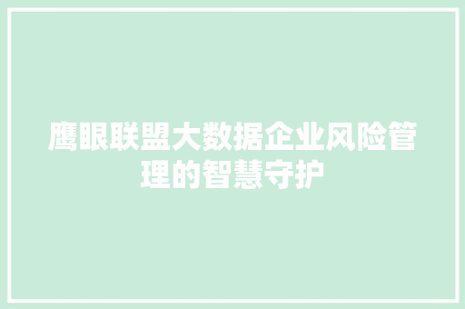 鹰眼联盟大数据企业风险管理的智慧守护