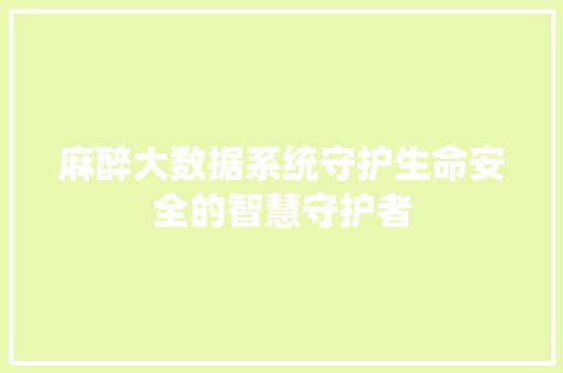 麻醉大数据系统守护生命安全的智慧守护者 项目报告