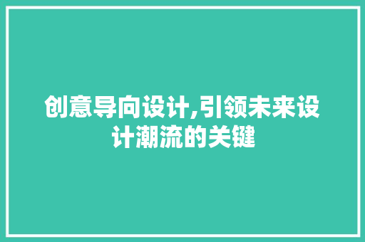 创意导向设计,引领未来设计潮流的关键 市场营销范文