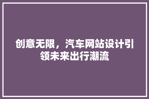 创意无限，汽车网站设计引领未来出行潮流 响应式设计