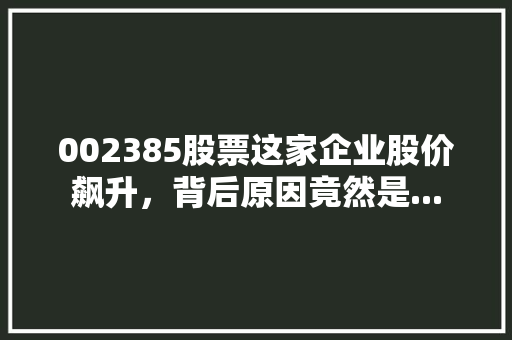 002385股票这家企业股价飙升，背后原因竟然是...