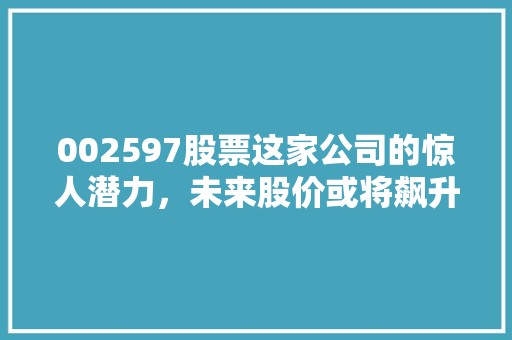 002597股票这家公司的惊人潜力，未来股价或将飙升