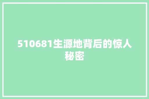 510681生源地背后的惊人秘密