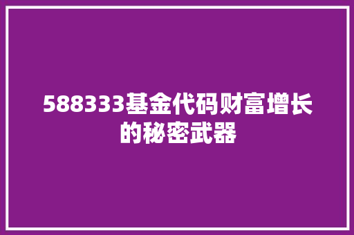 588333基金代码财富增长的秘密武器