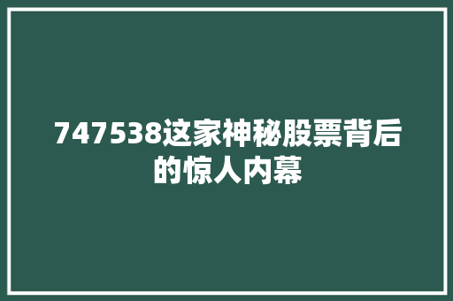 747538这家神秘股票背后的惊人内幕