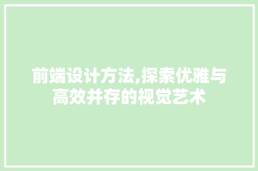 前端设计方法,探索优雅与高效并存的视觉艺术